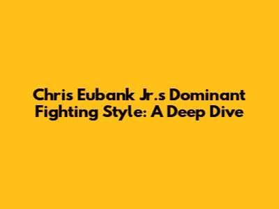 Chris Eubank Jr.'s Dominant Fighting Style: A Deep Dive