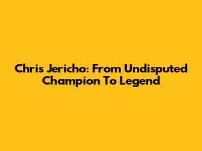 Chris Jericho: From Undisputed Champion To Legend