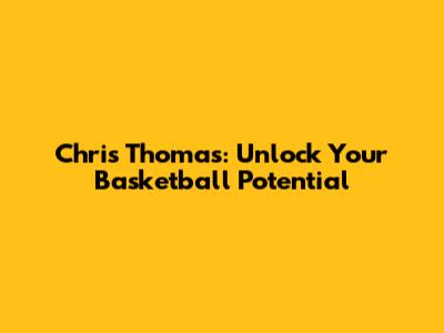 Chris Thomas: Unlock Your Basketball Potential