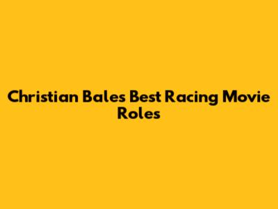 Christian Bale's Best Racing Movie Roles