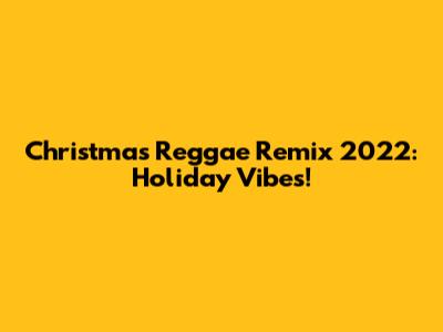 Christmas Reggae Remix 2022: Holiday Vibes!