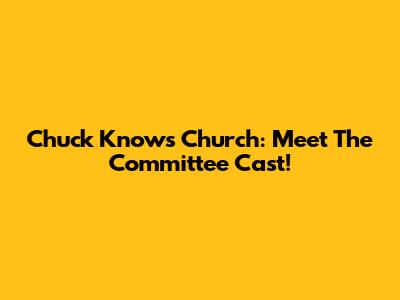 Chuck Knows Church: Meet The Committee Cast!