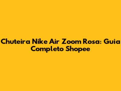 Chuteira Nike Air Zoom Rosa: Guia Completo Shopee
