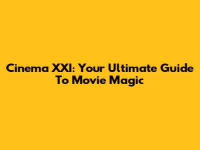 Cinema XXI: Your Ultimate Guide To Movie Magic