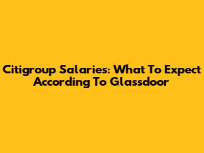 Citigroup Salaries: What To Expect According To Glassdoor
