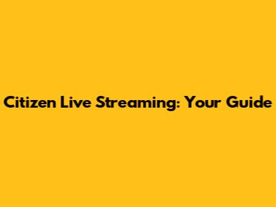 Citizen Live Streaming: Your Guide
