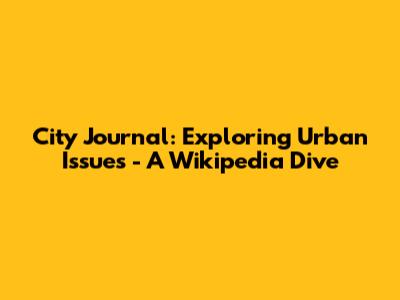 City Journal: Exploring Urban Issues - A Wikipedia Dive
