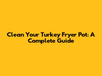 Clean Your Turkey Fryer Pot: A Complete Guide