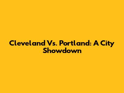 Cleveland Vs. Portland: A City Showdown