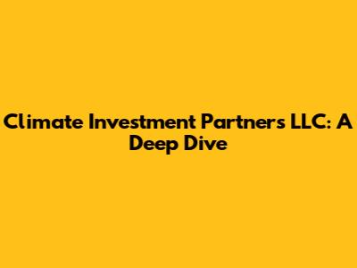 Climate Investment Partners LLC: A Deep Dive
