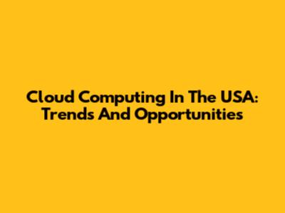 Cloud Computing In The USA: Trends And Opportunities