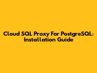 Cloud SQL Proxy For PostgreSQL: Installation Guide