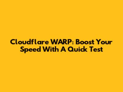 Cloudflare WARP: Boost Your Speed With A Quick Test