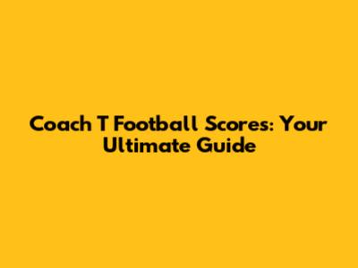 Coach T Football Scores: Your Ultimate Guide
