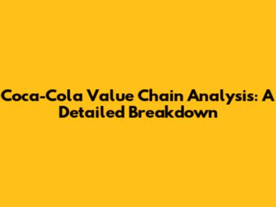 Coca-Cola Value Chain Analysis: A Detailed Breakdown