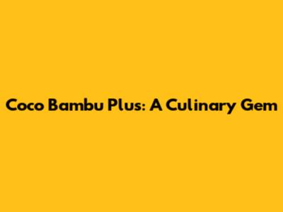 Coco Bambu Plus: A Culinary Gem