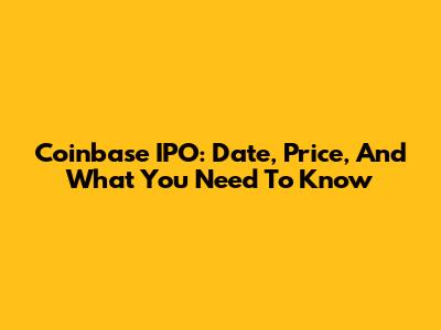 Coinbase IPO: Date, Price, And What You Need To Know