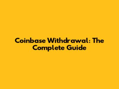 Coinbase Withdrawal: The Complete Guide