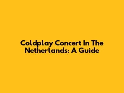 Coldplay Concert In The Netherlands: A Guide