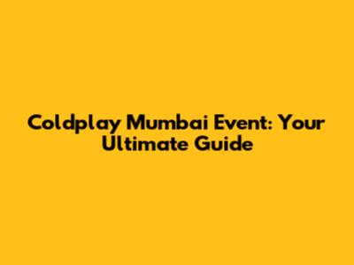 Coldplay Mumbai Event: Your Ultimate Guide