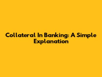Collateral In Banking: A Simple Explanation