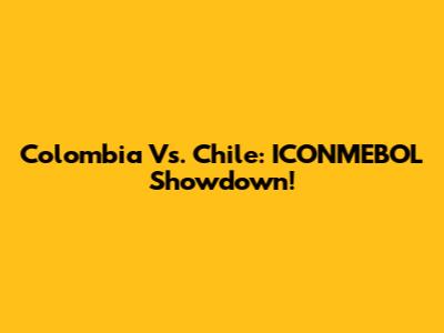 Colombia Vs. Chile: ICONMEBOL Showdown!