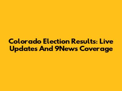 Colorado Election Results: Live Updates And 9News Coverage