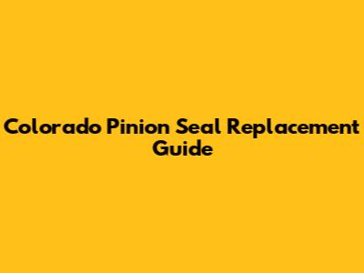 Colorado Pinion Seal Replacement Guide