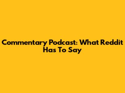 Commentary Podcast: What Reddit Has To Say