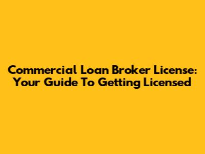 Commercial Loan Broker License: Your Guide To Getting Licensed