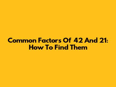 Common Factors Of 42 And 21: How To Find Them