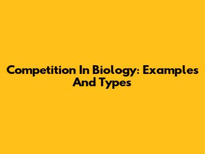 Competition In Biology: Examples And Types