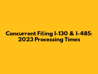 Concurrent Filing I-130 & I-485: 2023 Processing Times