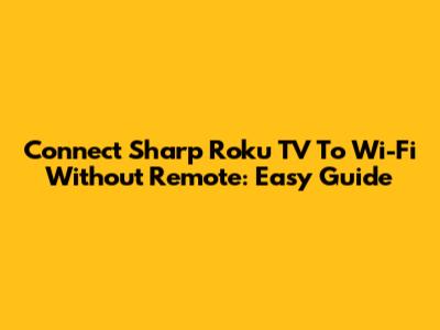 Connect Sharp Roku TV To Wi-Fi Without Remote: Easy Guide