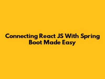 Connecting React JS With Spring Boot Made Easy