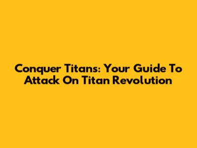 Conquer Titans: Your Guide To Attack On Titan Revolution