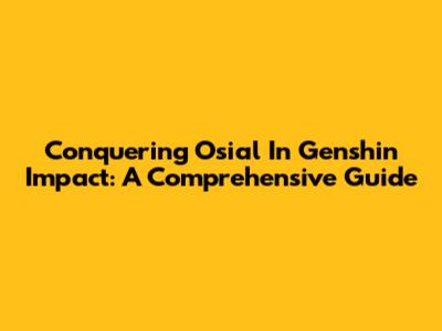 Conquering Osial In Genshin Impact: A Comprehensive Guide