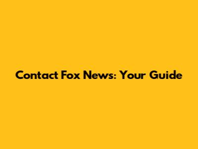 Contact Fox News: Your Guide