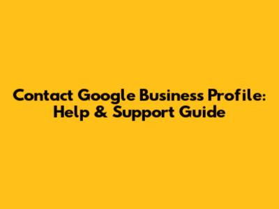 Contact Google Business Profile: Help & Support Guide