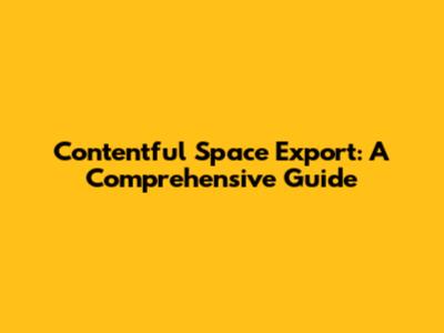 Contentful Space Export: A Comprehensive Guide
