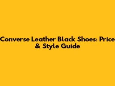 Converse Leather Black Shoes: Price & Style Guide