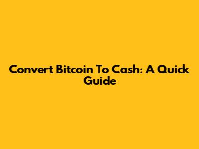 Convert Bitcoin To Cash: A Quick Guide