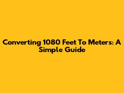 Converting 1080 Feet To Meters: A Simple Guide
