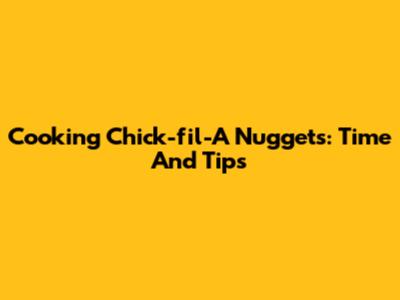 Cooking Chick-fil-A Nuggets: Time And Tips