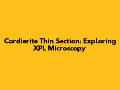 Cordierite Thin Section: Exploring XPL Microscopy