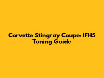 Corvette Stingray Coupe: IFH5 Tuning Guide