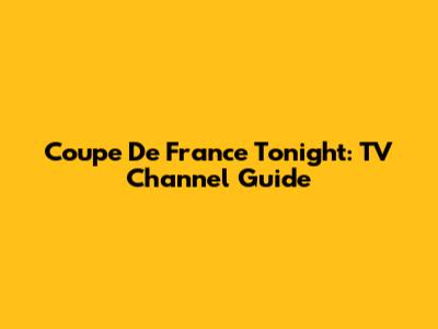 Coupe De France Tonight: TV Channel Guide