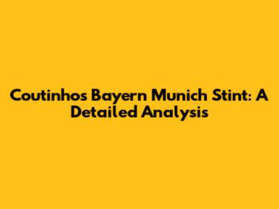 Coutinho's Bayern Munich Stint: A Detailed Analysis