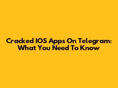 Cracked IOS Apps On Telegram: What You Need To Know