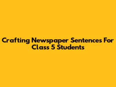 Crafting Newspaper Sentences For Class 5 Students